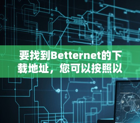 要找到Betternet的下载地址,您可以按照以下步骤操作 要找到Betternet的下载地址,您可以按照以下步骤操作
