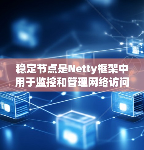 稳定节点是Netty框架中用于监控和管理网络访问的节点,确保网络请求的合法性和稳定性。它们在爬虫中起着负载均衡的作用,分散高流量请求,避免网络资源被单线占用。以下是对稳定节点的详细说明
