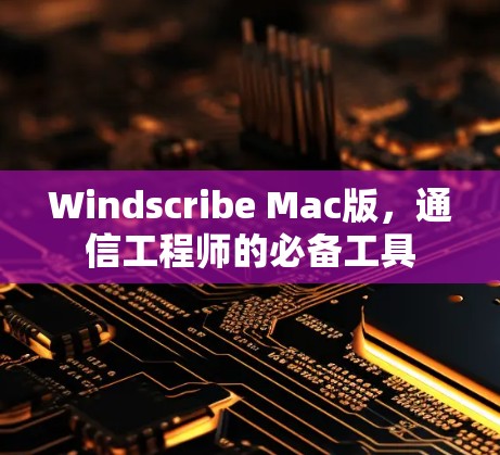 Windscribe Mac版,通信工程师的必备工具