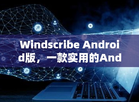 Windscribe Android版,一款实用的Android工具