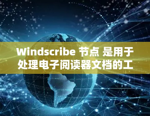 Windscribe 节点 是用于处理电子阅读器文档的工具,提供多种格式转换和文档管理功能。以下是详细的使用指南