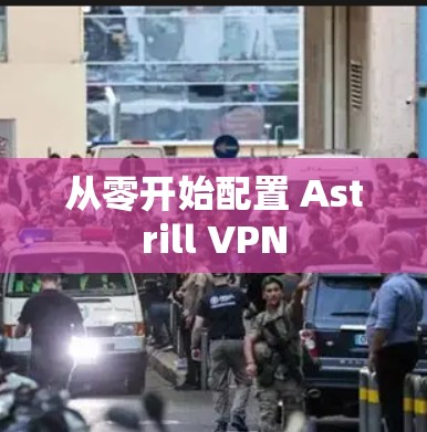 从零开始配置 Astrill VPN