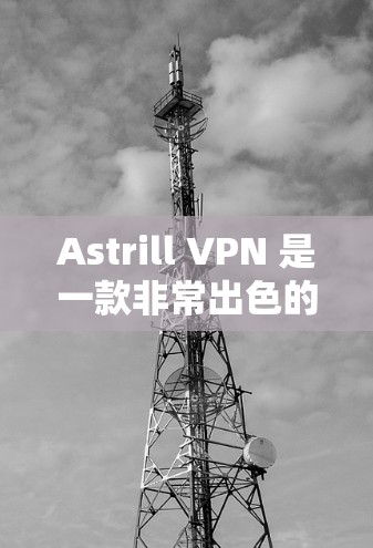 Astrill VPN 是一款非常出色的免费VPN服务,以其强大的功能和高效的安全性著称。以下是一些关于 Astrill VPN 的推荐信息