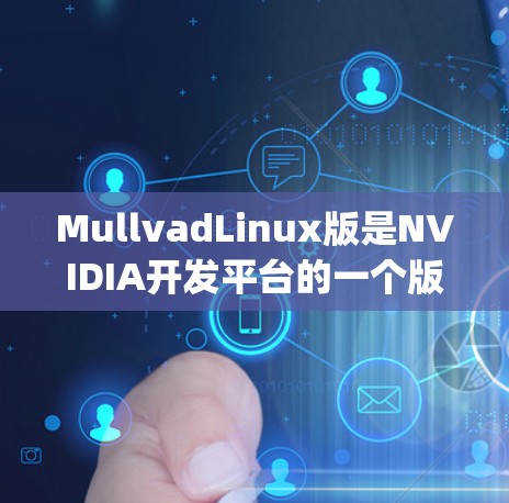 MullvadLinux版是NVIDIA开发平台的一个版本，用于开发NVIDIA显卡。它支持多种编程语言，包括C、C+CPython和Java。以下是对该版本的总结和建议