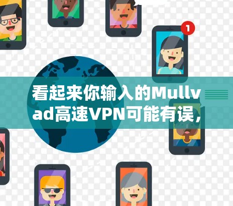 看起来你输入的Mullvad高速VPN可能有误，可能是想打Mullvad高速这个词，或者是Mullvad高速VPN这个词。以下是一些可能的解释