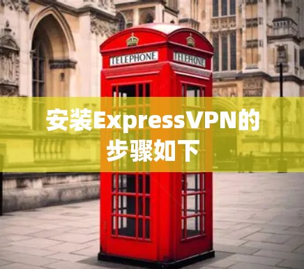 安装ExpressVPN的步骤如下 安装ExpressVPN的步骤如下
