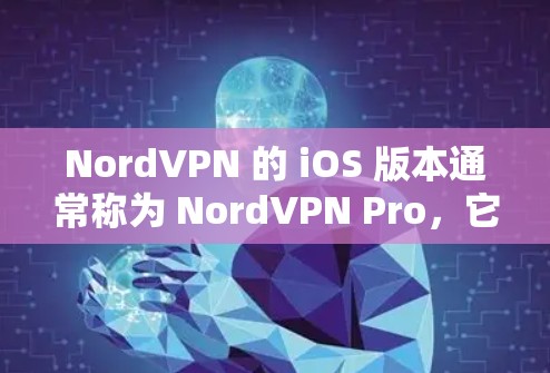 NordVPN 的 iOS 版本通常称为 NordVPN Pro,它是一个功能强大的VPN应用,支持多种设备,包括手机和电脑。以下是关于 NordVPN Pro 的一些关键信息