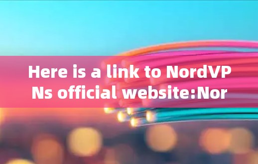Here is a link to NordVPNs official website:NordVPN Official Website]https:www.nordVPN.com/