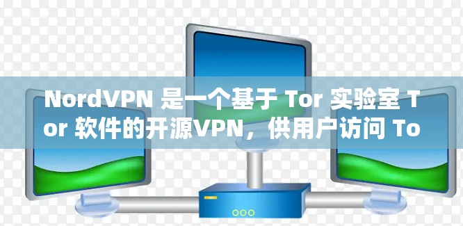 NordVPN 是一个基于 Tor 实验室 Tor 软件的开源VPN,供用户访问 Tor 网络。以下是关于 NordVPN的详细评测