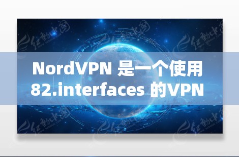 NordVPN 是一个使用 82.interfaces 的VPN 解决方案,提供安全、可靠和高效的VPN服务。以下是如何登录 NordVPN的步骤