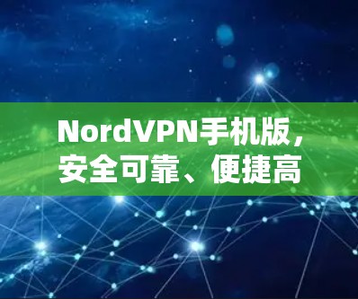 NordVPN手机版,安全可靠、便捷高效在网络世界中的必备工具