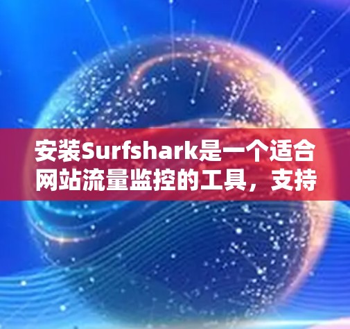 安装Surfshark是一个适合网站流量监控的工具,支持Windows、Mac和Linux。以下是详细的安装步骤 安装Surfshark是一个适合网站流量监控的工具,支持Windows、Mac和Linux。以下是详细的安装步骤