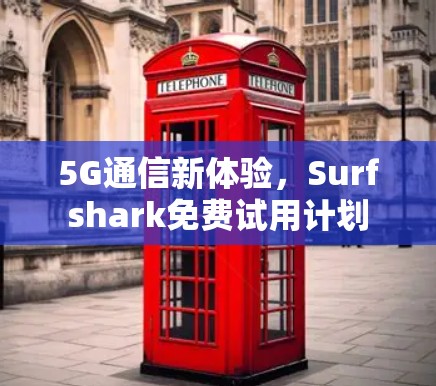 5G通信新体验，Surfshark免费试用计划