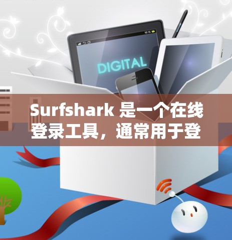 Surfshark 是一个在线登录工具,通常用于登录多个账户或访问多个服务。如果你需要使用它来登录,以下是一些步骤和建议