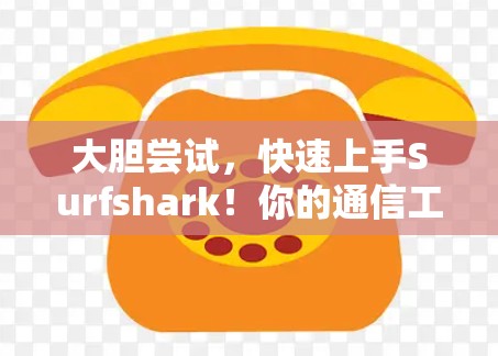 大胆尝试,快速上手Surfshark!你的通信工具就在这里! 大胆尝试,快速上手Surfshark!你的通信工具就在这里!
