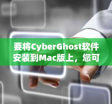 要将CyberGhost软件安装到Mac版上，您可以按照以下步骤操作