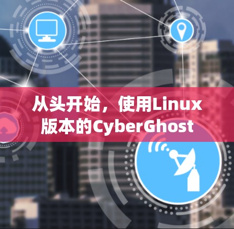 从头开始,使用Linux版本的CyberGhost