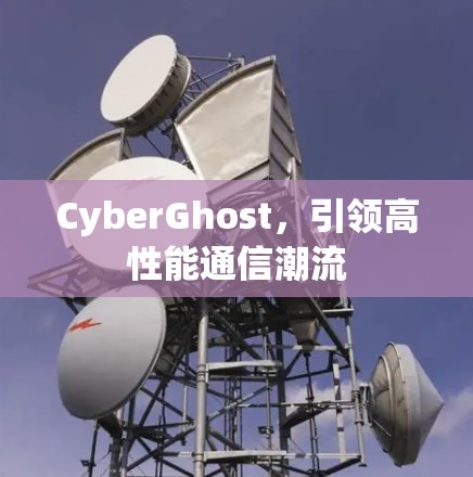 CyberGhost,引领高性能通信潮流