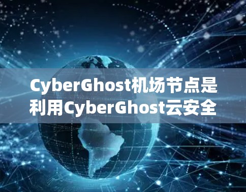 CyberGhost机场节点是利用CyberGhost云安全技术在机场使用的云服务平台的一部分,旨在保护机场数据和资源的安全性。以下是对该技术的详细解释