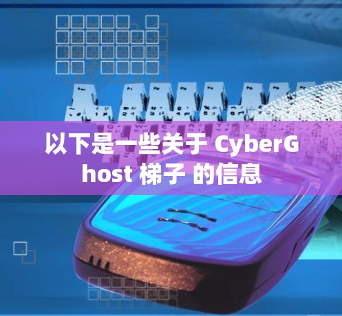 以下是一些关于 CyberGhost 梯子 的信息