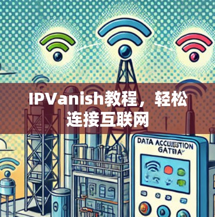 IPVanish教程，轻松连接互联网