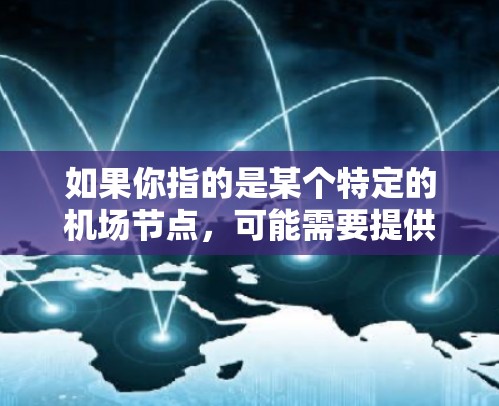 如果你指的是某个特定的机场节点,可能需要提供更多背景信息,以便提供更准确的信息。如果你有关于 IPVanish 或机场节点的具体问题,请提供更多信息,我会尽力帮助你解答 如果你指的是某个特定的机场节点,可能需要提供更多背景信息,以便提供更准确的信息。如果你有关于 IPVanish 或机场节点的具体问题,请提供更多信息,我会尽力帮助你解答