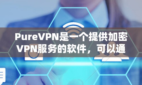 PureVPN是一个提供加密VPN服务的软件,可以通过以下步骤下载和使用 PureVPN是一个提供加密VPN服务的软件,可以通过以下步骤下载和使用