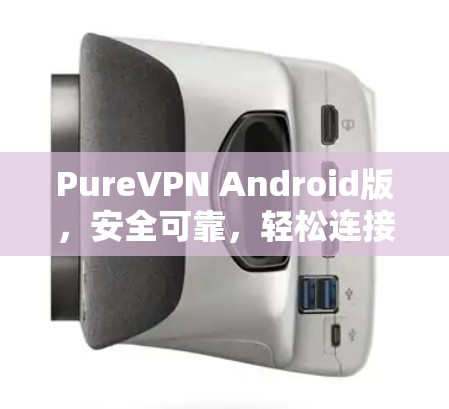 PureVPN Android版,安全可靠,轻松连接的秘密
