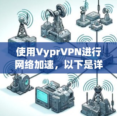 使用VyprVPN进行网络加速,以下是详细的步骤指南
