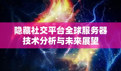 隐藏社交平台全球服务器技术分析与未来展望