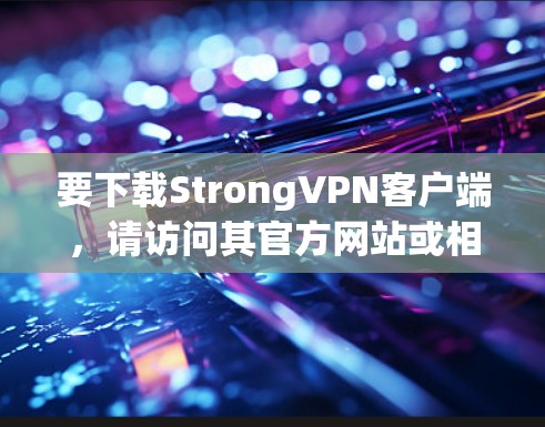要下载StrongVPN客户端,请访问其官方网站或相关VPN平台。以下是该软件的功能和下载链接