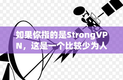 如果你指的是StrongVPN,这是一个比较少为人知的VPN品牌,专注于提供高安全性和可靠性的服务。如果你指的是某个特定的VPN节点,可能需要更多的上下文信息来提供准确的建议 如果你指的是StrongVPN,这是一个比较少为人知的VPN品牌,专注于提供高安全性和可靠性的服务。如果你指的是某个特定的VPN节点,可能需要更多的上下文信息来提供准确的建议
