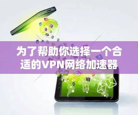 为了帮助你选择一个合适的VPN网络加速器，以下是一些综合考虑的因素和推荐