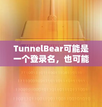 TunnelBear可能是一个登录名,也可能是某个游戏的简称。如果你指的是某个特定的全球服务器,可能需要提供更多上下文来获取准确信息