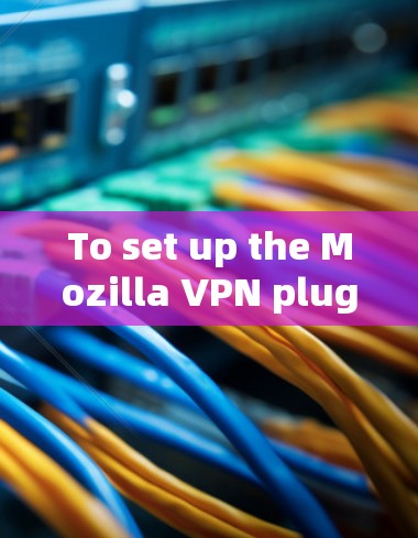 To set up the Mozilla VPN plugin,follow these steps: To set up the Mozilla VPN plugin,follow these steps: