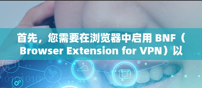 首先,您需要在浏览器中启用 BNF(Browser Extension for VPN)以管理VPN的设置