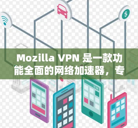 Mozilla VPN 是一款功能全面的网络加速器,专为加密数据和保护隐私设计。它支持多端使用,包括PC端和移动端,适合不同设备的用户。以下是Mozilla VPN 的主要功能 Mozilla VPN 是一款功能全面的网络加速器,专为加密数据和保护隐私设计。它支持多端使用,包括PC端和移动端,适合不同设备的用户。以下是Mozilla VPN 的主要功能