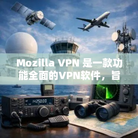 Mozilla VPN 是一款功能全面的VPN软件,旨在提供安全、高效、易用的VPN体验。以下是对其进行全面评价的总结 Mozilla VPN 是一款功能全面的VPN软件,旨在提供安全、高效、易用的VPN体验。以下是对其进行全面评价的总结