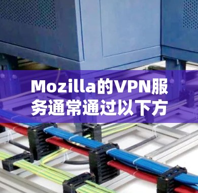 Mozilla的VPN服务通常通过以下方式访问入口 Mozilla的VPN服务通常通过以下方式访问入口