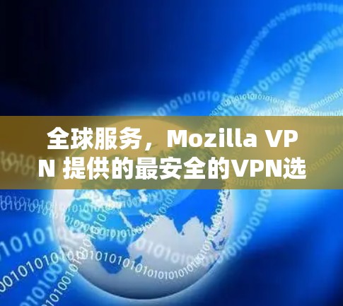 全球服务,Mozilla VPN 提供的最安全的VPN选择