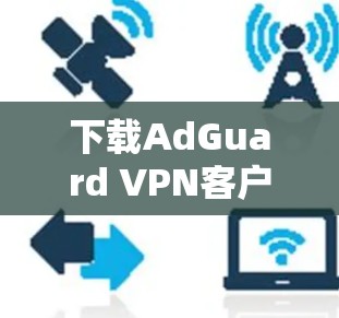下载AdGuard VPN客户端的步骤如下