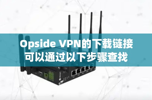 Opside VPN的下载链接可以通过以下步骤查找 Opside VPN的下载链接可以通过以下步骤查找