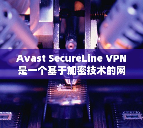 Avast SecureLine VPN是一个基于加密技术的网络VPN软件,支持电脑和手机。以下是使用Avast SecureLine VPN电脑版的基本步骤和指南