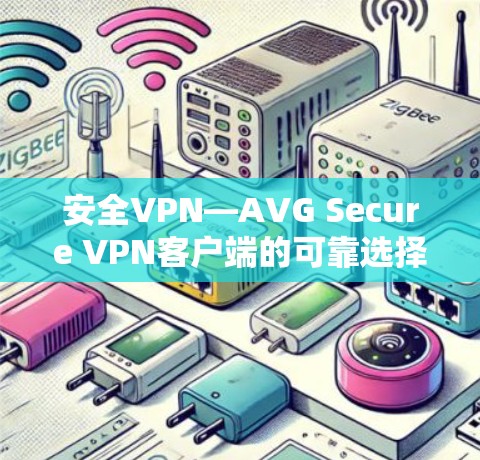 安全VPN—AVG Secure VPN客户端的可靠选择