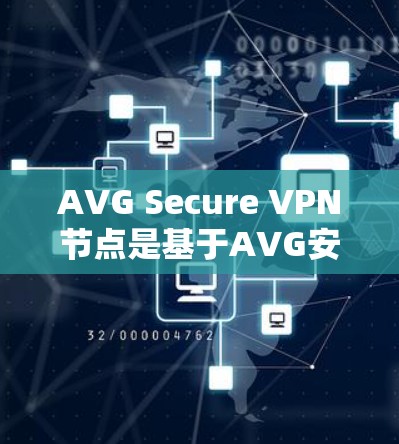 AVG Secure VPN节点是基于AVG安全软件的VPN解决方案,旨在提供增强的安全性、访问控制和多因素认证功能。以下是一些关于AVG Secure VPN节点的详细介绍