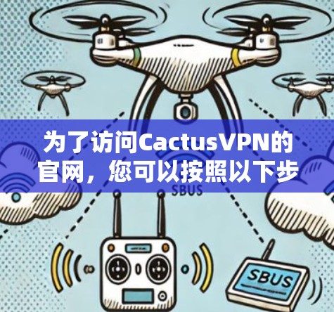 为了访问CactusVPN的官网,您可以按照以下步骤进行 为了访问CactusVPN的官网,您可以按照以下步骤进行