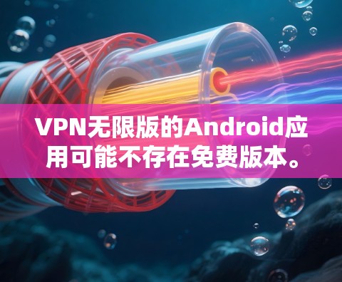 VPN无限版的Android应用可能不存在免费版本。以下是几个常见的VPN应用及其特点 VPN无限版的Android应用可能不存在免费版本。以下是几个常见的VPN应用及其特点