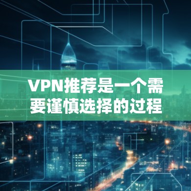VPN推荐是一个需要谨慎选择的过程，因为安全性和效果直接影响用户体验。以下是一些推荐的VPN服务，供你参考