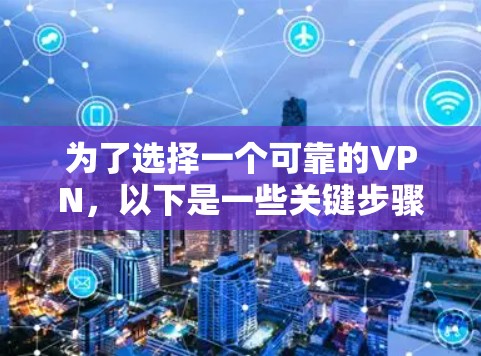 为了选择一个可靠的VPN,以下是一些关键步骤和建议 为了选择一个可靠的VPN,以下是一些关键步骤和建议