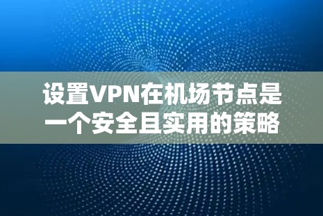 设置VPN在机场节点是一个安全且实用的策略。机场环境可能有特定的设备和网络环境,因此需要确保 VPN 部署时考虑这些因素。以下是一些步骤和建议 设置VPN在机场节点是一个安全且实用的策略。机场环境可能有特定的设备和网络环境,因此需要确保 VPN 部署时考虑这些因素。以下是一些步骤和建议